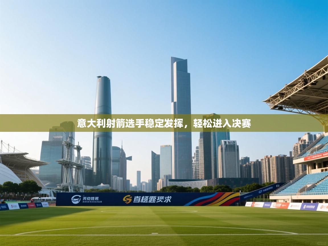 意大利射箭选手稳定发挥,轻松进入决赛 第2张